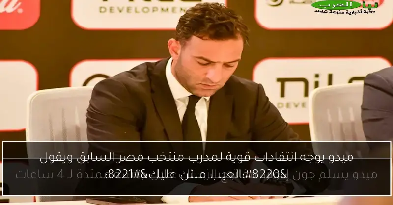 ميدو يوجه انتقادات قوية لمدرب منتخب مصر السابق ويقول “العيب مش عليك”