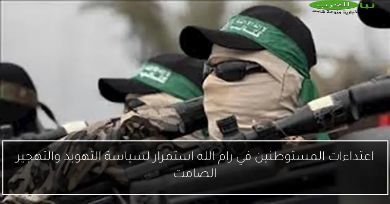 اعتداءات المستوطنين في رام الله استمرار لسياسة التهويد والتهجير الصامت