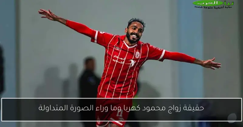 حقيقة زواج محمود كهربا وما وراء الصورة المتداولة