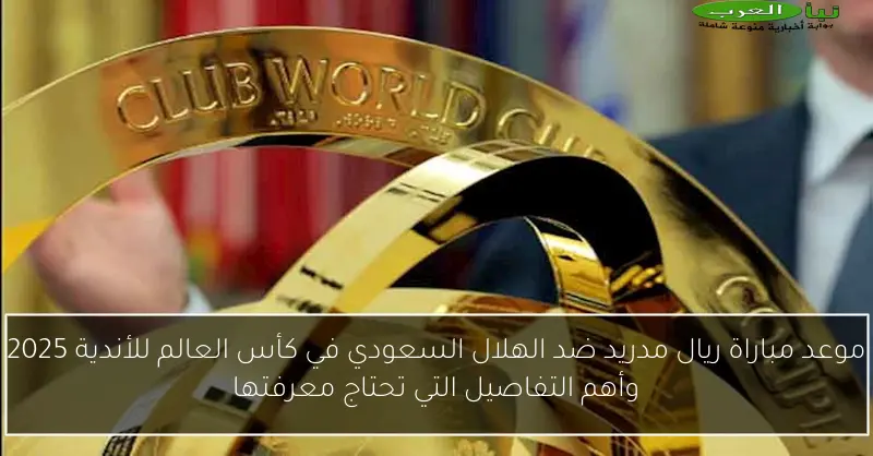 موعد مباراة ريال مدريد ضد الهلال السعودي في كأس العالم للأندية 2025 وأهم التفاصيل التي تحتاج معرفتها