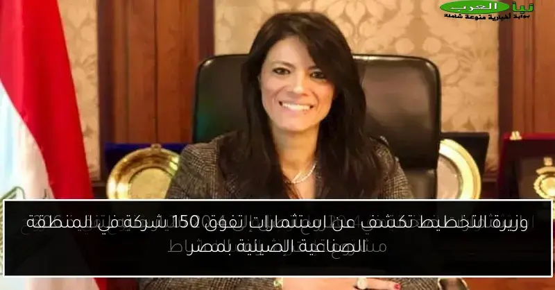 وزيرة التخطيط تكشف عن استثمارات تفوق 150 شركة في المنطقة الصناعية الصينية بمصر