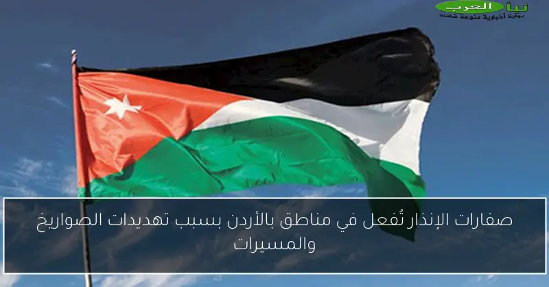 صفارات الإنذار تُفعل في مناطق بالأردن بسبب تهديدات الصواريخ والمسيرات