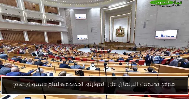 موعد تصويت البرلمان على الموازنة الجديدة والتزام دستوري هام