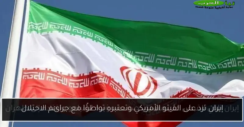 إيران ترد على الفيتو الأمريكي وتعتبره تواطؤًا مع جرائم الاحتلال
