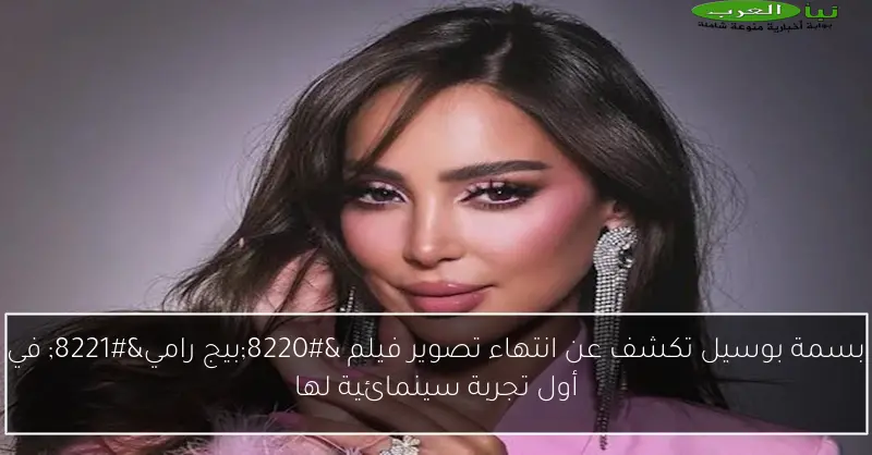 بسمة بوسيل تكشف عن انتهاء تصوير فيلم “بيج رامي” في أول تجربة سينمائية لها