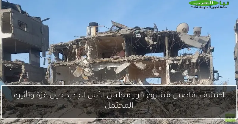 اكتشف تفاصيل مشروع قرار مجلس الأمن الجديد حول غزة وتأثيره المحتمل