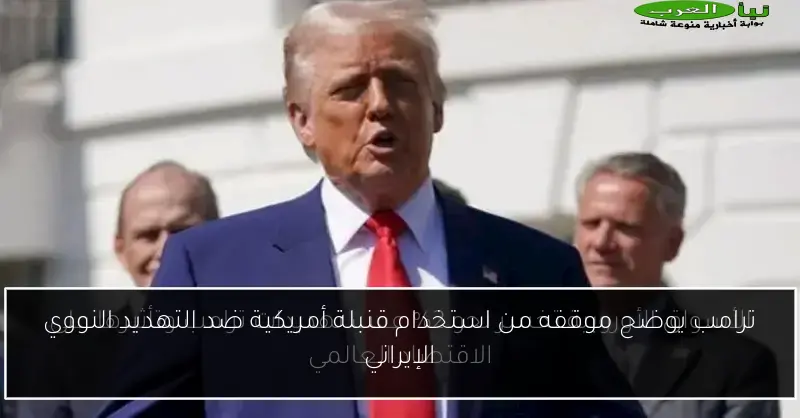 ترامب يوضح موقفه من استخدام قنبلة أمريكية ضد التهديد النووي الإيراني