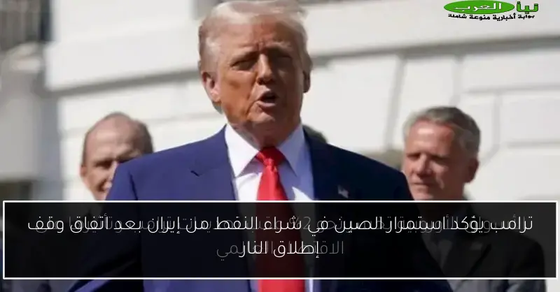ترامب يؤكد استمرار الصين في شراء النفط من إيران بعد اتفاق وقف إطلاق النار