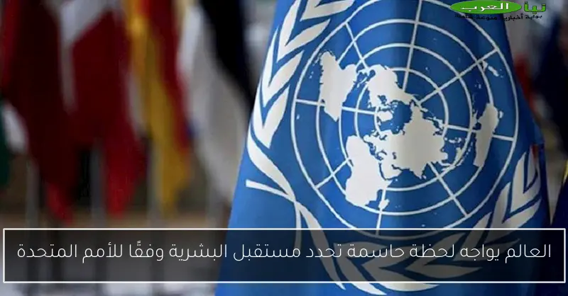 العالم يواجه لحظة حاسمة تحدد مستقبل البشرية وفقًا للأمم المتحدة