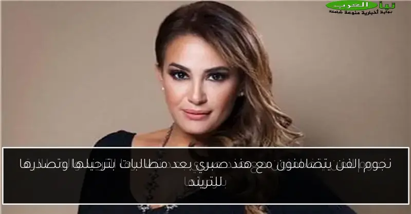 نجوم الفن يتضامنون مع هند صبري بعد مطالبات بترحيلها وتصدرها للتريند