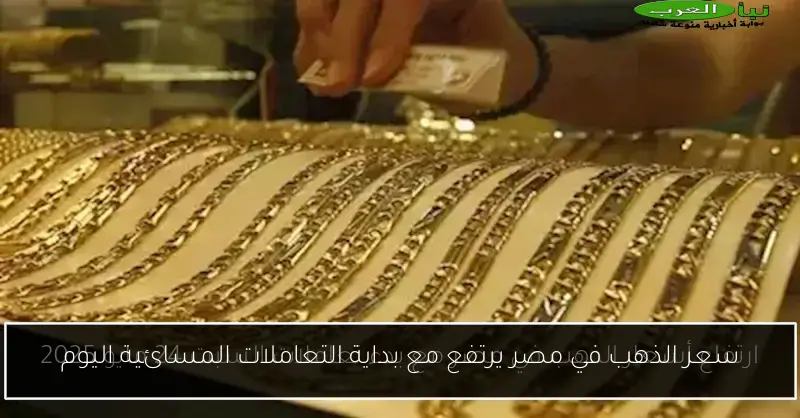 سعر الذهب في مصر يرتفع مع بداية التعاملات المسائية اليوم
