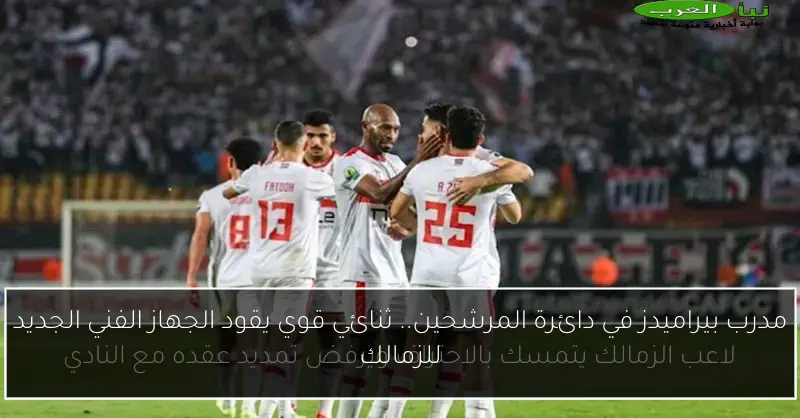 مدرب بيراميدز في دائرة المرشحين.. ثنائي قوي يقود الجهاز الفني الجديد للزمالك