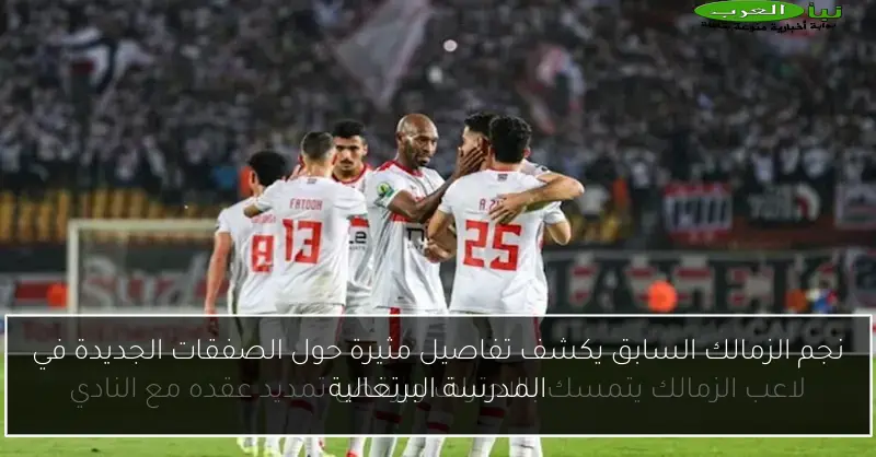نجم الزمالك السابق يكشف تفاصيل مثيرة حول الصفقات الجديدة في المدرسة البرتغالية