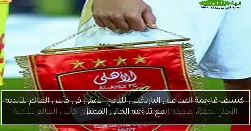 اكتشف قائمة الهدافين التاريخيين للنادي الأهلي في كأس العالم للأندية مع ثنائيه الحالي المميز