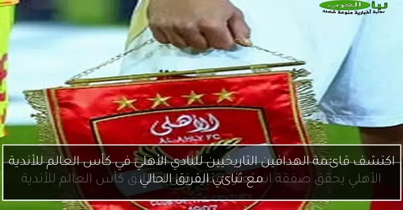 اكتشف قائمة الهدافين التاريخيين للنادي الأهلي في كأس العالم للأندية مع ثنائي الفريق الحالي