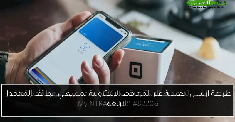 طريقة إرسال العيدية عبر المحافظ الإلكترونية لمشغلي الهاتف المحمول الأربعة