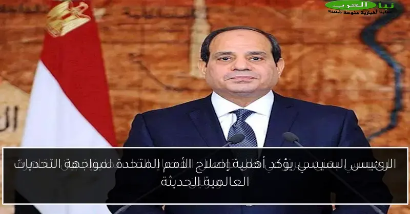 الرئيس السيسي يؤكد أهمية إصلاح الأمم المتحدة لمواجهة التحديات العالمية الحديثة