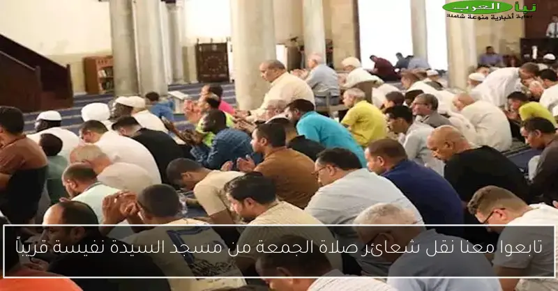 تابعوا معنا نقل شعائر صلاة الجمعة من مسجد السيدة نفيسة قريباً