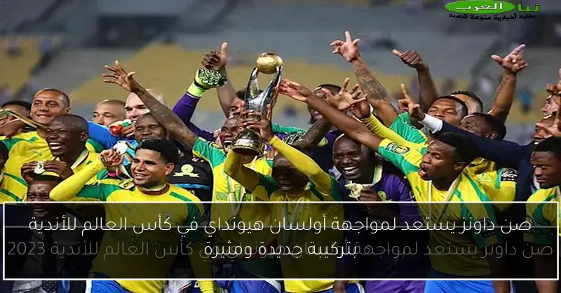 صن داونز يستعد لمواجهة أولسان هيونداي في كأس العالم للأندية بتركيبة جديدة ومثيرة