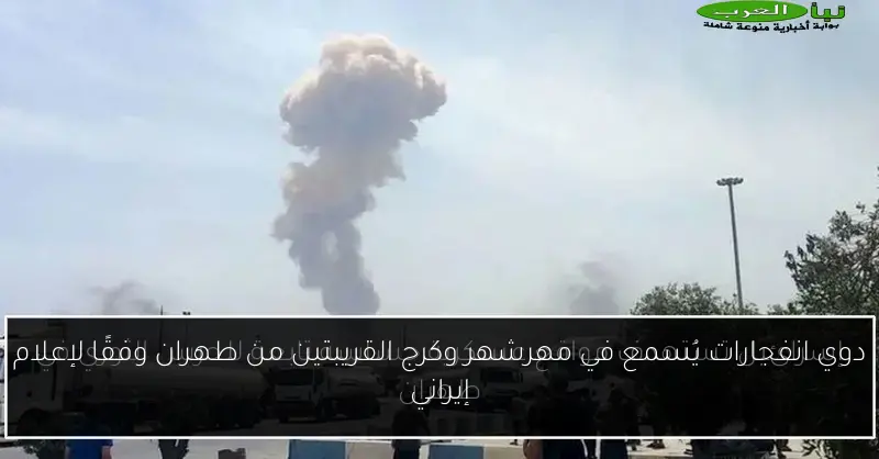 دوي انفجارات يُسمع في مهرشهر وكرج القريبتين من طهران وفقًا لإعلام إيراني