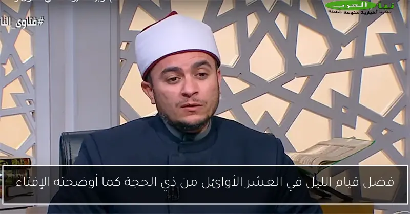 فضل قيام الليل في العشر الأوائل من ذي الحجة كما أوضحته الإفتاء