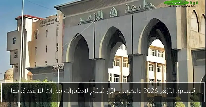 تنسيق الأزهر 2026 والكليات التي تحتاج لاختبارات قدرات للالتحاق بها