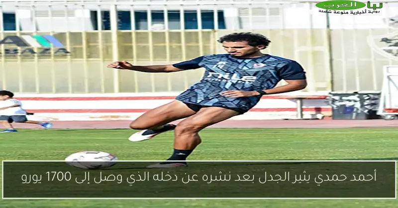 أحمد حمدي يثير الجدل بعد نشره عن دخله الذي وصل إلى 1700 يورو