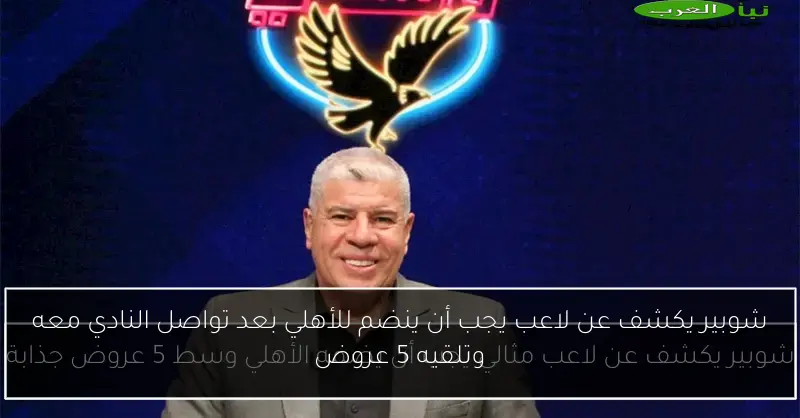 شوبير يكشف عن لاعب يجب أن ينضم للأهلي بعد تواصل النادي معه وتلقيه 5 عروض