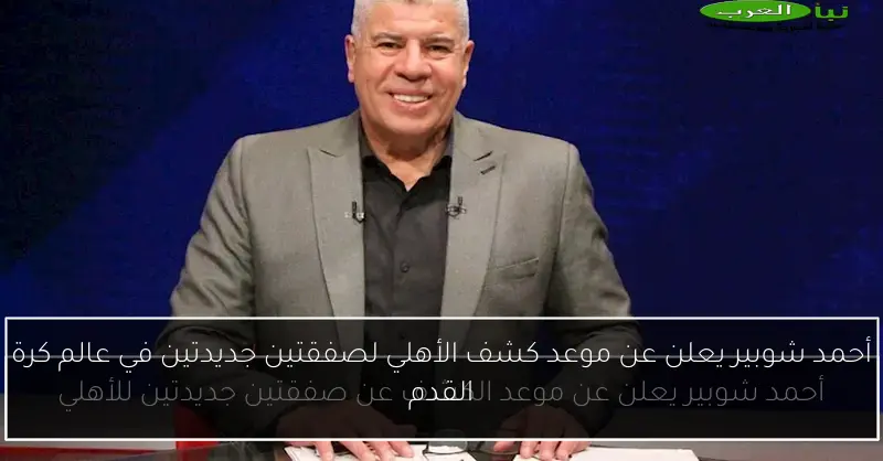 أحمد شوبير يعلن عن موعد كشف الأهلي لصفقتين جديدتين في عالم كرة القدم
