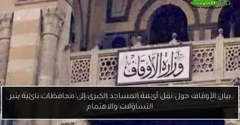 بيان الأوقاف حول نقل أئمة المساجد الكبرى إلى محافظات نائية يثير التساؤلات والاهتمام