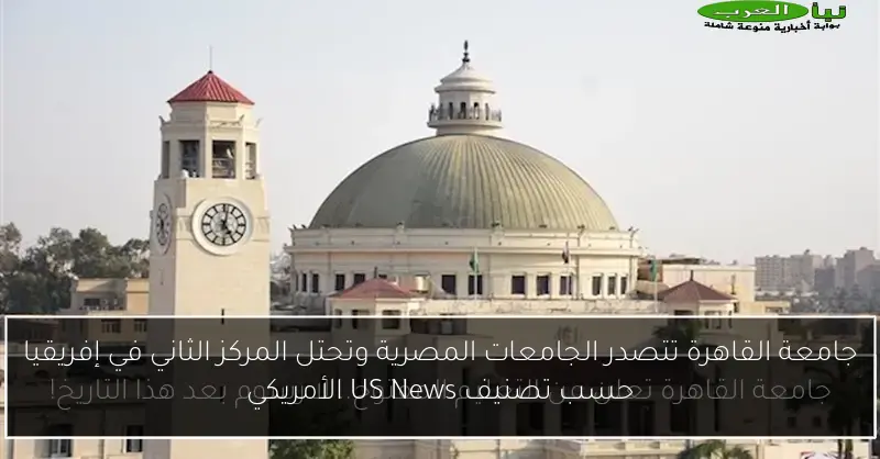 جامعة القاهرة تتصدر الجامعات المصرية وتحتل المركز الثاني في إفريقيا حسب تصنيف US News الأمريكي