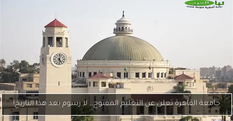 جامعة القاهرة تعلن عن التعليم المفتوح.. لا رسوم بعد هذا التاريخ!