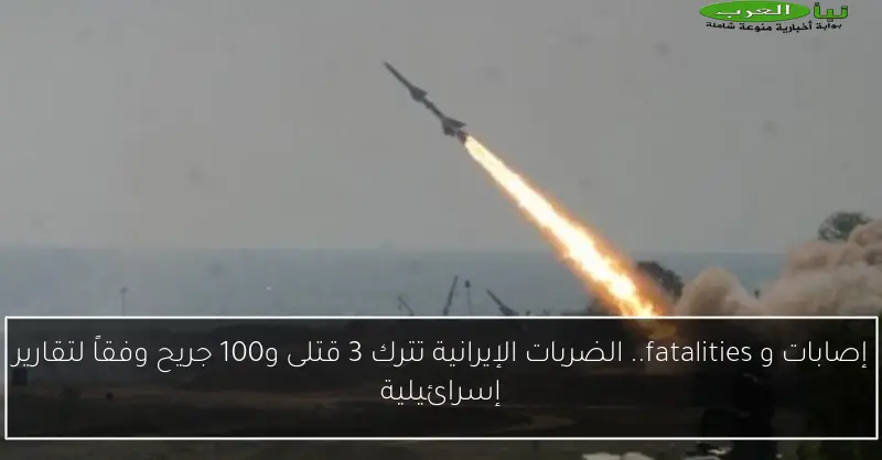 إصابات و fatalities.. الضربات الإيرانية تترك 3 قتلى و100 جريح وفقاً لتقارير إسرائيلية