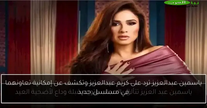 ياسمين عبدالعزيز ترد على كريم عبدالعزيز وتكشف عن إمكانية تعاونهما في مسلسل جديد