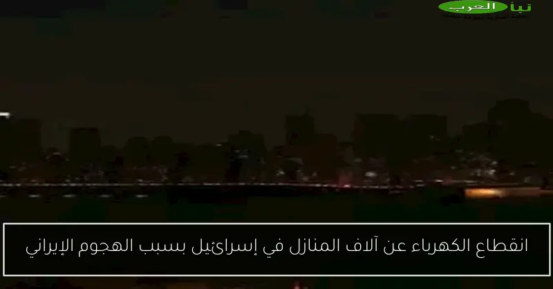 انقطاع الكهرباء عن آلاف المنازل في إسرائيل بسبب الهجوم الإيراني