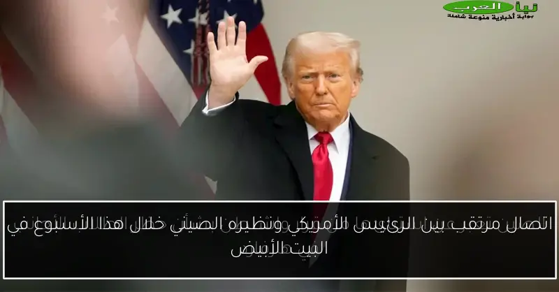 اتصال مرتقب بين الرئيس الأمريكي ونظيره الصيني خلال هذا الأسبوع في البيت الأبيض