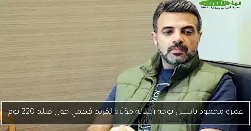 عمرو محمود ياسين يوجه رسالة مؤثرة لكريم فهمي حول فيلم 220 يوم