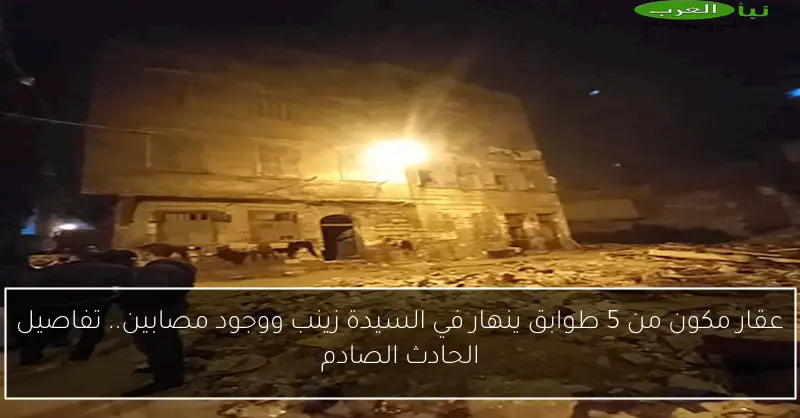 عقار مكون من 5 طوابق ينهار في السيدة زينب ووجود مصابين.. تفاصيل الحادث الصادم