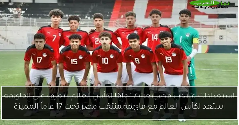 استعد لكأس العالم مع قائمة منتخب مصر تحت 17 عاماً المميزة