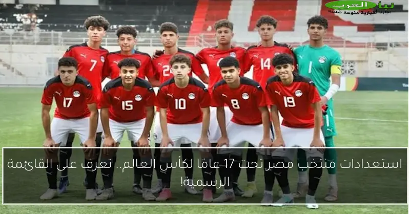 استعدادات منتخب مصر تحت 17 عامًا لكأس العالم.. تعرف على القائمة الرسمية!