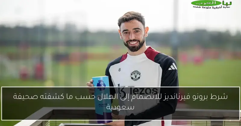 شرط برونو فيرنانديز للانضمام إلى الهلال حسب ما كشفته صحيفة سعودية