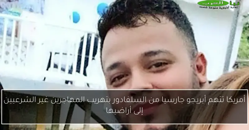 أمريكا تتهم أبريجو جارسيا من السلفادور بتهريب المهاجرين غير الشرعيين إلى أراضيها