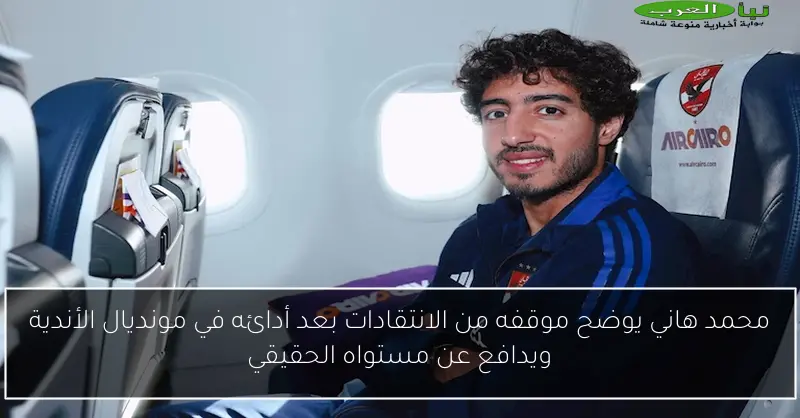 محمد هاني يوضح موقفه من الانتقادات بعد أدائه في مونديال الأندية ويدافع عن مستواه الحقيقي