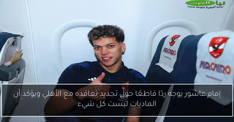 إمام عاشور يوجه ردًا قاطعًا حول تجديد تعاقده مع الأهلي ويؤكد أن الماديات ليست كل شيء