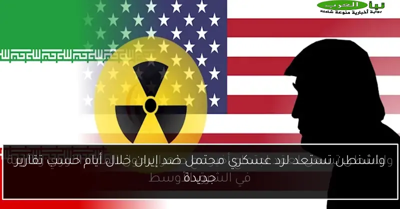 واشنطن تستعد لرد عسكري محتمل ضد إيران خلال أيام حسب تقارير جديدة