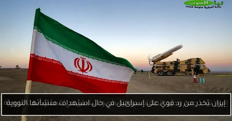 إيران تحذر من رد قوي على إسرائيل في حال استهداف منشآتها النووية