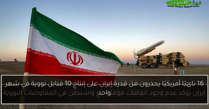 16 نائبًا أمريكيًا يحذرون من قدرة إيران على إنتاج 10 قنابل نووية في شهر واحد