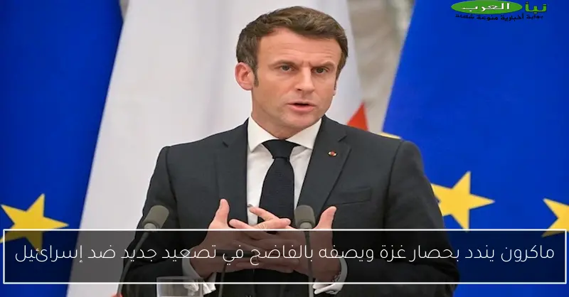 ماكرون يندد بحصار غزة ويصفه بالفاضح في تصعيد جديد ضد إسرائيل