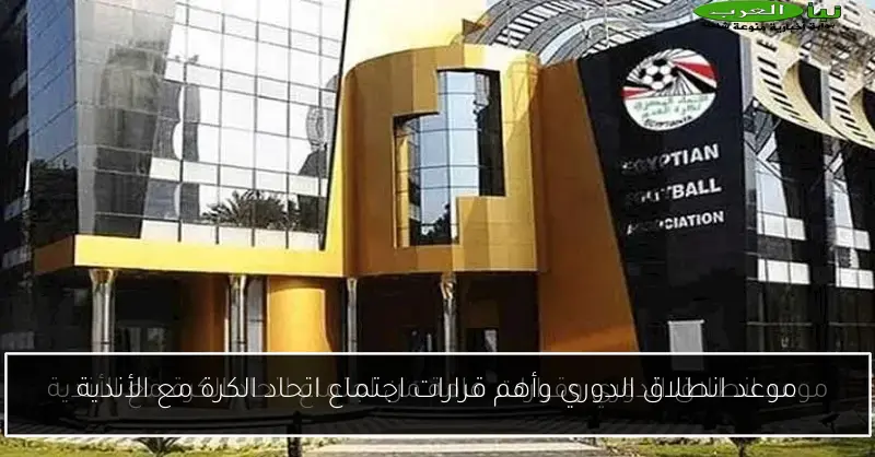 موعد انطلاق الدوري وأهم قرارات اجتماع اتحاد الكرة مع الأندية