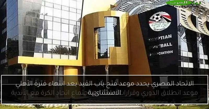 الاتحاد المصري يحدد موعد فتح باب القيد بعد انتهاء فترة الأهلي الاستثنائية